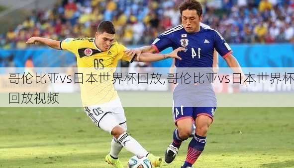 哥伦比亚vs日本世界杯回放,哥伦比亚vs日本世界杯回放视频