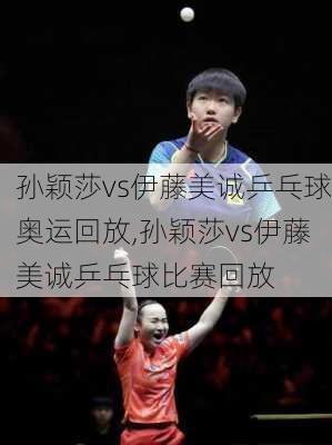孙颖莎vs伊藤美诚乒乓球奥运回放,孙颖莎vs伊藤美诚乒乓球比赛回放