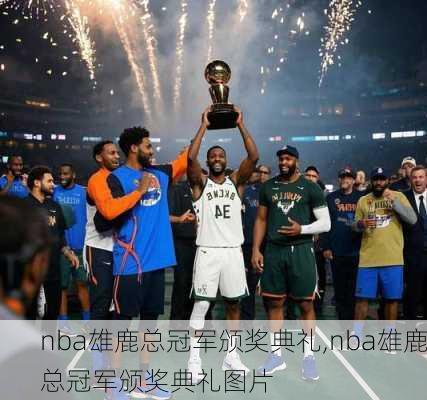 nba雄鹿总冠军颁奖典礼,nba雄鹿总冠军颁奖典礼图片
