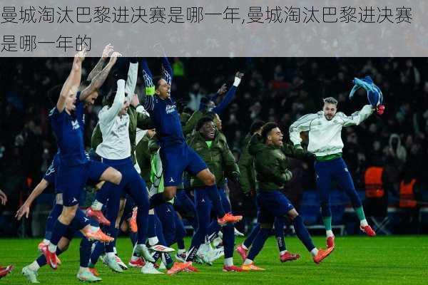 曼城淘汰巴黎进决赛是哪一年,曼城淘汰巴黎进决赛是哪一年的