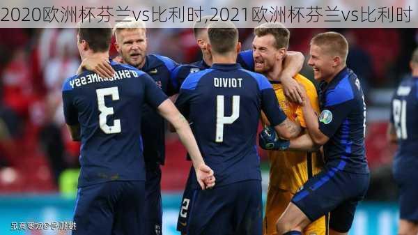 2020欧洲杯芬兰vs比利时,2021欧洲杯芬兰vs比利时