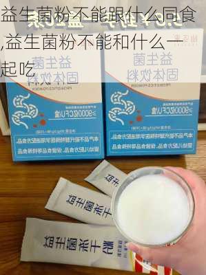 益生菌粉不能跟什么同食,益生菌粉不能和什么一起吃