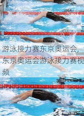 游泳接力赛东京奥运会,东京奥运会游泳接力赛视频