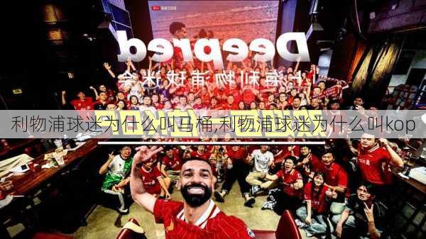 利物浦球迷为什么叫马桶,利物浦球迷为什么叫kop