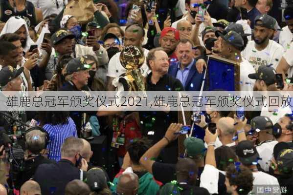 雄鹿总冠军颁奖仪式2021,雄鹿总冠军颁奖仪式回放