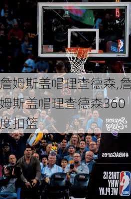 詹姆斯盖帽理查德森,詹姆斯盖帽理查德森360度扣篮