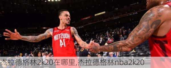 杰拉德格林2k20在哪里,杰拉德格林nba2k20