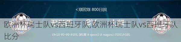 欧洲杯瑞士队vs西班牙队,欧洲杯瑞士队vs西班牙队比分