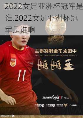 2022女足亚洲杯冠军是谁,2022女足亚洲杯冠军是谁啊