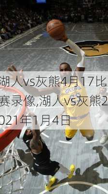 湖人vs灰熊4月17比赛录像,湖人vs灰熊2021年1月4日