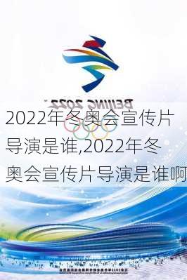 2022年冬奥会宣传片导演是谁,2022年冬奥会宣传片导演是谁啊