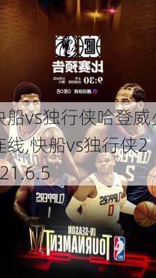 快船vs独行侠哈登威少连线,快船vs独行侠2021.6.5