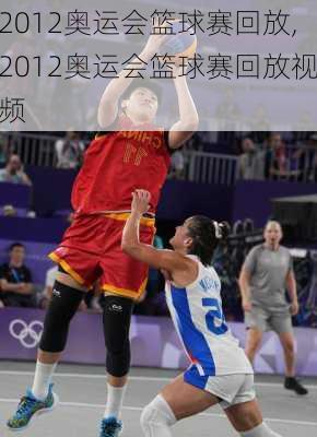 2012奥运会篮球赛回放,2012奥运会篮球赛回放视频