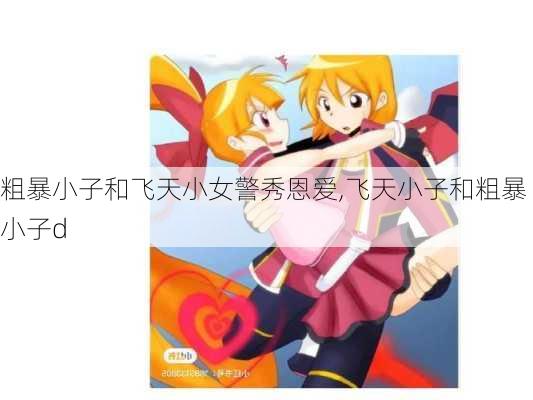 粗暴小子和飞天小女警秀恩爱,飞天小子和粗暴小子d