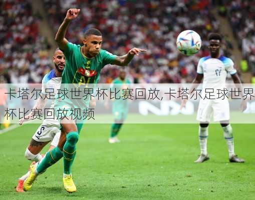 卡塔尔足球世界杯比赛回放,卡塔尔足球世界杯比赛回放视频