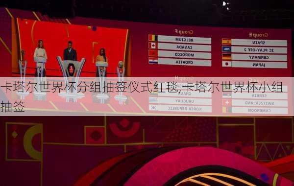 卡塔尔世界杯分组抽签仪式红毯,卡塔尔世界杯小组抽签
