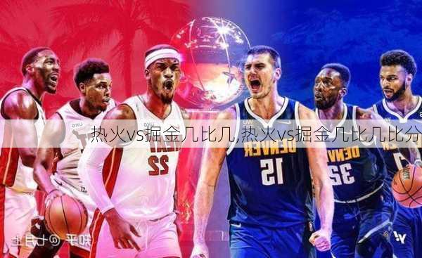 热火vs掘金几比几,热火vs掘金几比几比分