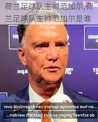 荷兰足球队主帅范加尔,荷兰足球队主帅范加尔是谁