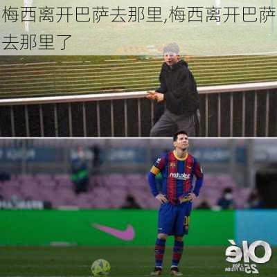 梅西离开巴萨去那里,梅西离开巴萨去那里了