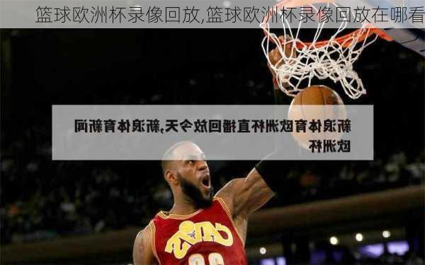 篮球欧洲杯录像回放,篮球欧洲杯录像回放在哪看