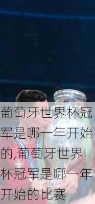 葡萄牙世界杯冠军是哪一年开始的,葡萄牙世界杯冠军是哪一年开始的比赛
