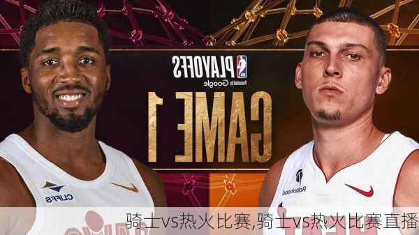 骑士vs热火比赛,骑士vs热火比赛直播