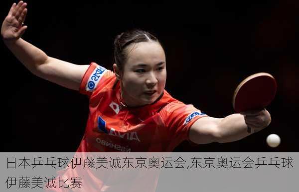 日本乒乓球伊藤美诚东京奥运会,东京奥运会乒乓球伊藤美诚比赛