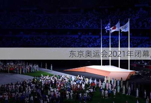 东京奥运会2021年闭幕,