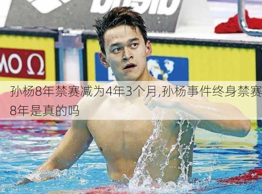 孙杨8年禁赛减为4年3个月,孙杨事件终身禁赛8年是真的吗