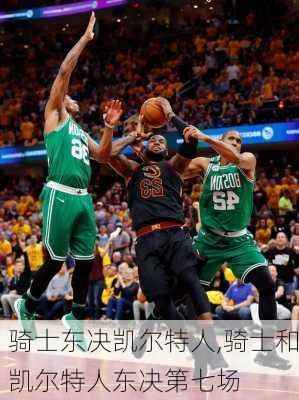骑士东决凯尔特人,骑士和凯尔特人东决第七场