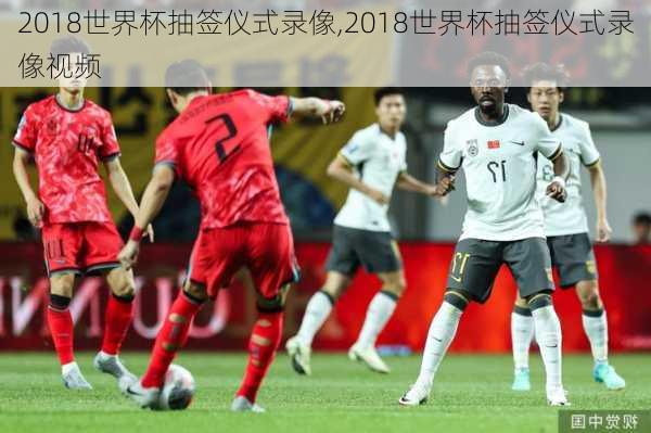 2018世界杯抽签仪式录像,2018世界杯抽签仪式录像视频