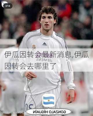 伊瓜因转会最新消息,伊瓜因转会去哪里了