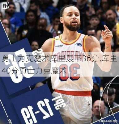 勇士力克魔术库里轰下36分,库里40分勇士力克魔术