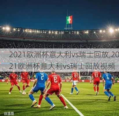 2021欧洲杯意大利vs瑞士回放,2021欧洲杯意大利vs瑞士回放视频