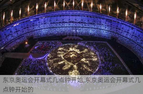 东京奥运会开幕式几点钟开始,东京奥运会开幕式几点钟开始的