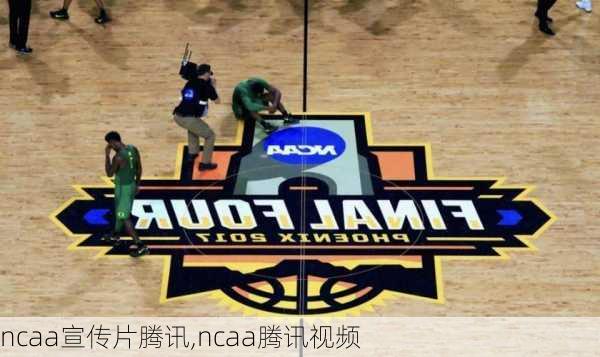 ncaa宣传片腾讯,ncaa腾讯视频