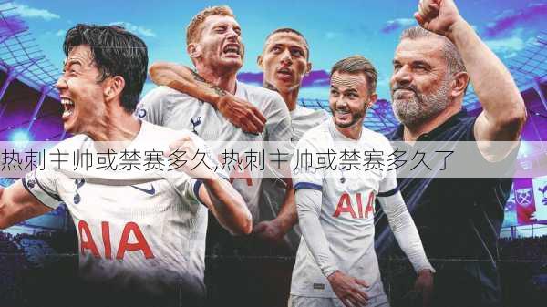 热刺主帅或禁赛多久,热刺主帅或禁赛多久了
