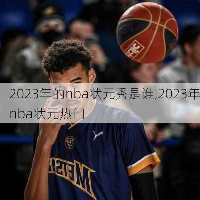 2023年的nba状元秀是谁,2023年nba状元热门