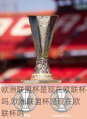 欧洲联盟杯是现在欧联杯吗,欧洲联盟杯是现在欧联杯吗