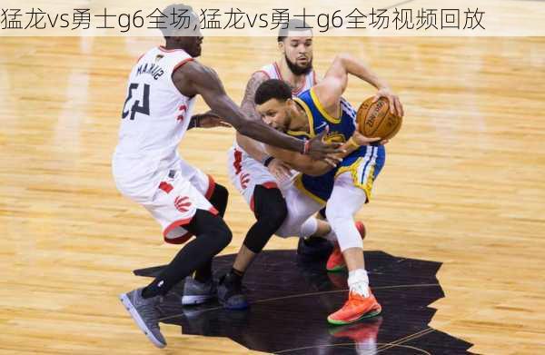 猛龙vs勇士g6全场,猛龙vs勇士g6全场视频回放