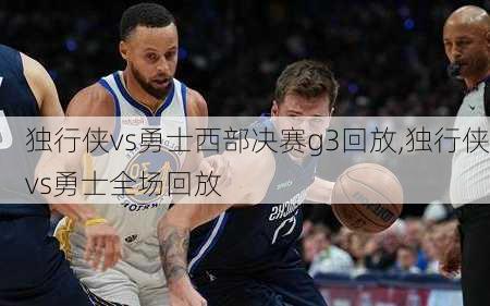 独行侠vs勇士西部决赛g3回放,独行侠vs勇士全场回放