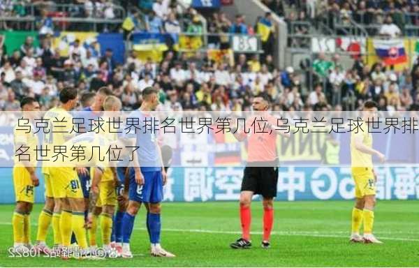 乌克兰足球世界排名世界第几位,乌克兰足球世界排名世界第几位了