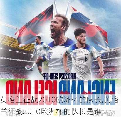 英格兰征战2010欧洲杯的队长,英格兰征战2010欧洲杯的队长是谁