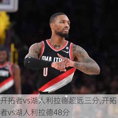 开拓者vs湖人利拉德超远三分,开拓者vs湖人利拉德48分