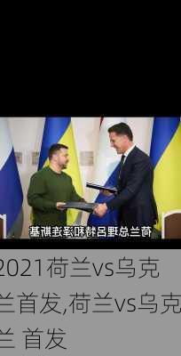 2021荷兰vs乌克兰首发,荷兰vs乌克兰 首发
