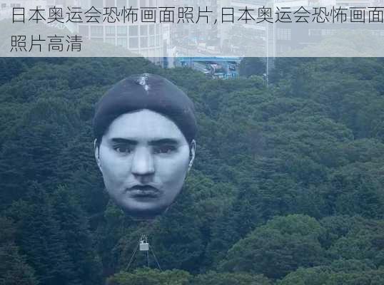 日本奥运会恐怖画面照片,日本奥运会恐怖画面照片高清
