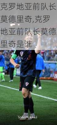 克罗地亚前队长莫德里奇,克罗地亚前队长莫德里奇是谁