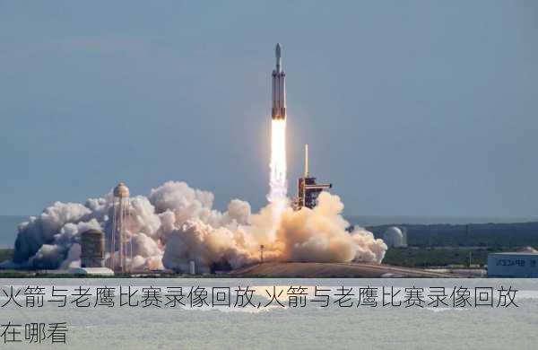 火箭与老鹰比赛录像回放,火箭与老鹰比赛录像回放在哪看