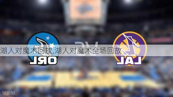 湖人对魔术回放,湖人对魔术全场回放