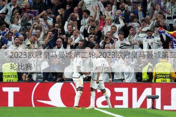 2023欧冠皇马曼城第二轮,2023欧冠皇马曼城第二轮比赛